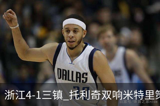 浙江4-1三镇 托利奇双响米特里策无解一条龙+传射李昂飞踹直红